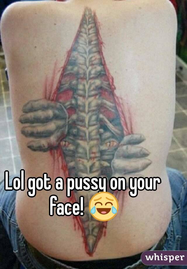 Lol got a pussy on your face! 😂