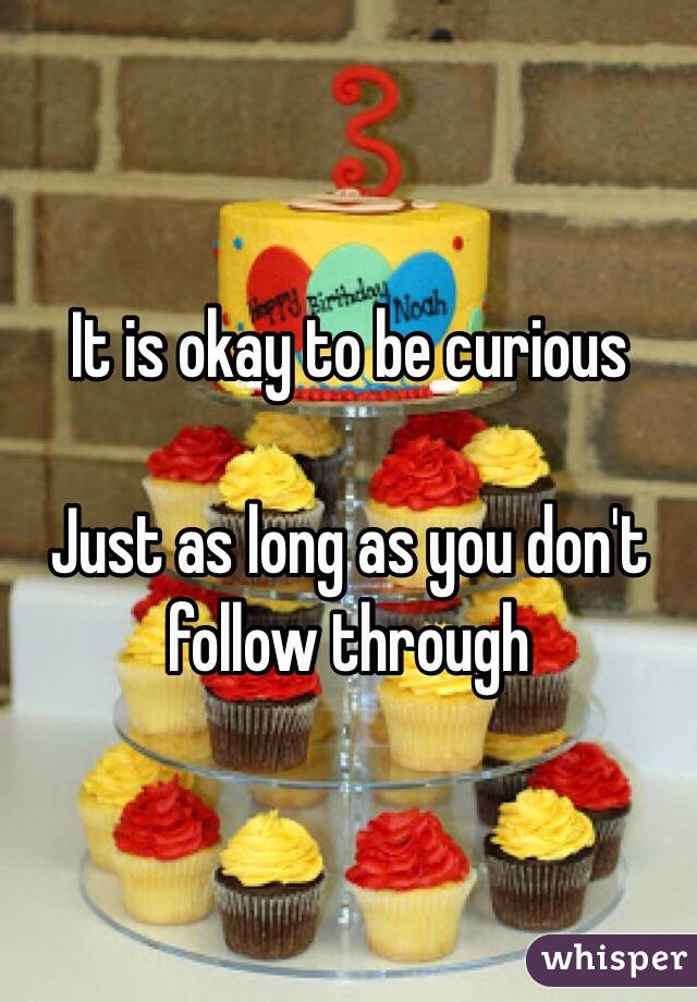 It is okay to be curious

Just as long as you don't follow through