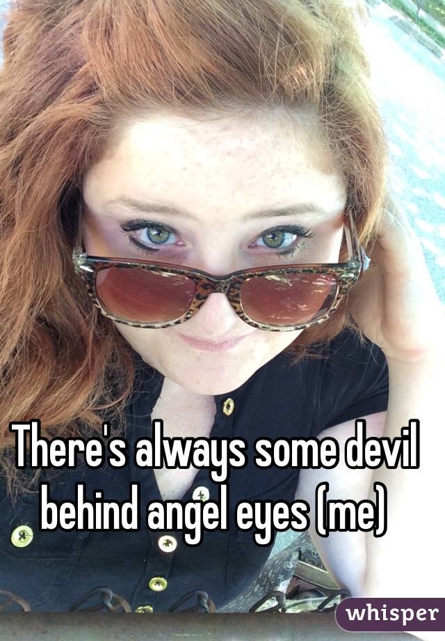 There's always some devil behind angel eyes (me)