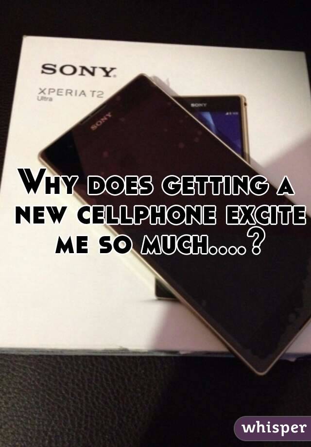 Why does getting a new cellphone excite me so much....?