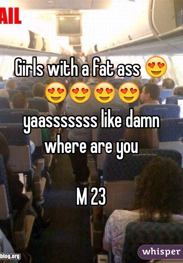 Girls with a fat ass 😍😍😍😍😍 yaasssssss like damn where are you 

M 23 