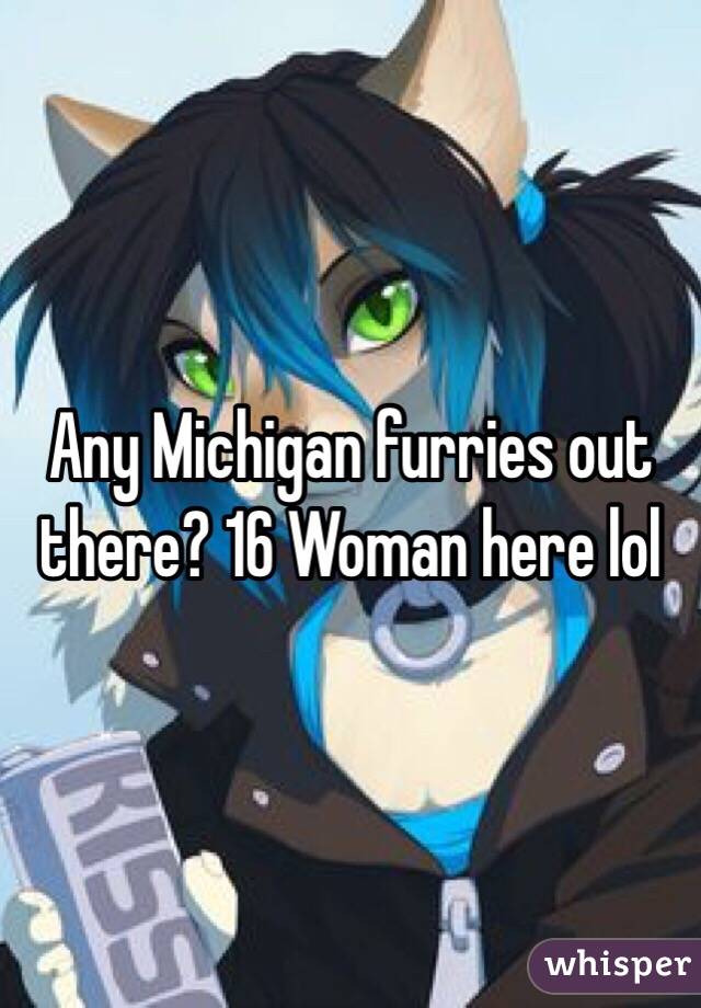 Any Michigan furries out there? 16 Woman here lol