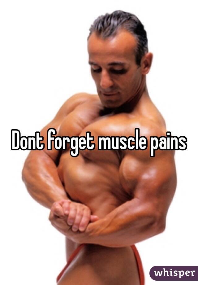 Dont forget muscle pains