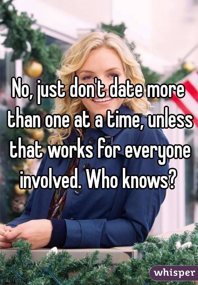 No, just don't date more than one at a time, unless that works for everyone involved. Who knows? 