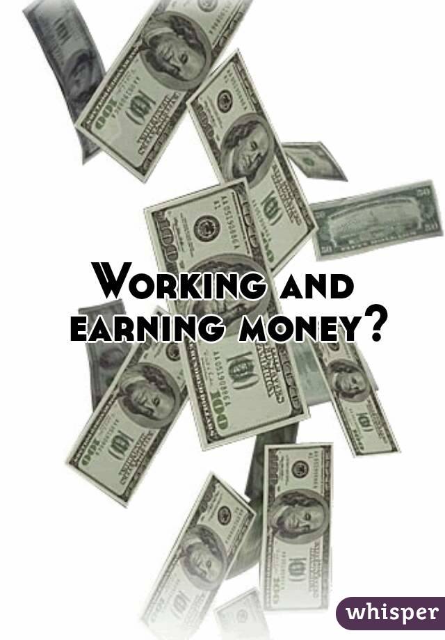 Working and earning money?