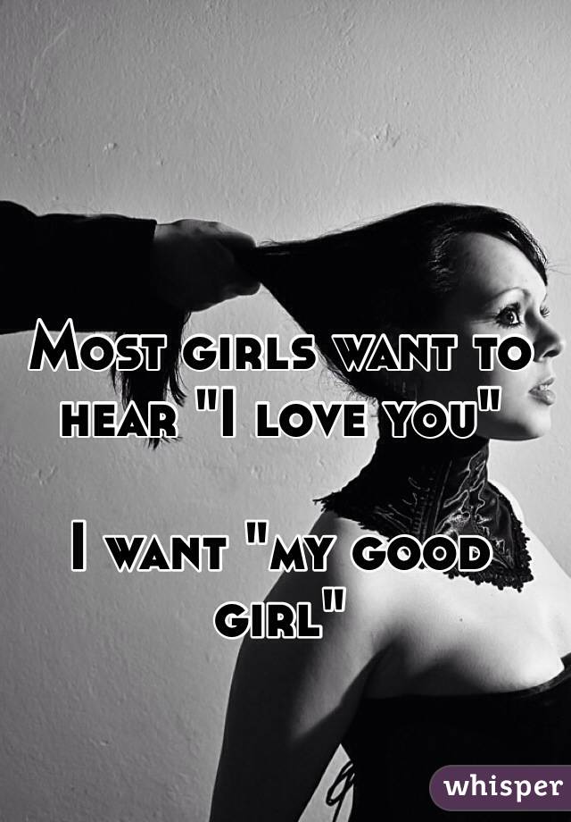 Most girls want to hear "I love you"

I want "my good girl"