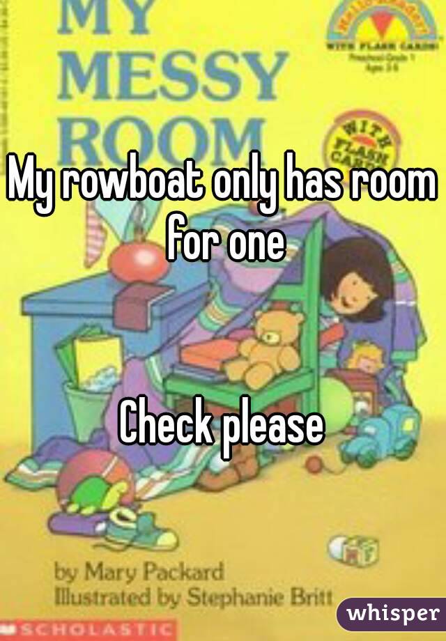 My rowboat only has room for one


Check please