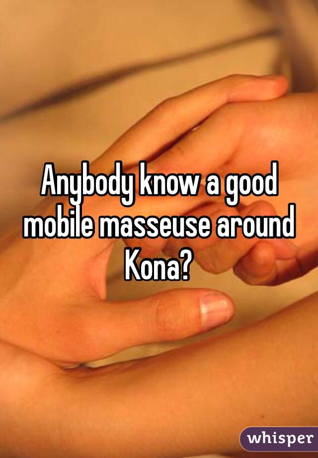 Anybody know a good mobile masseuse around Kona? 