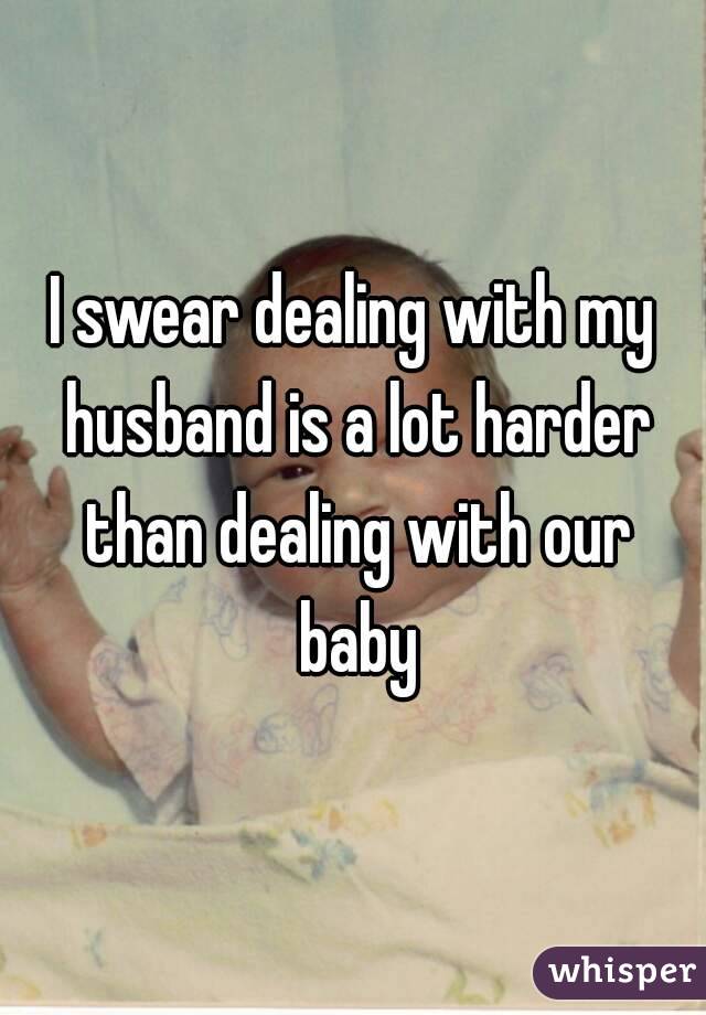 I swear dealing with my husband is a lot harder than dealing with our baby