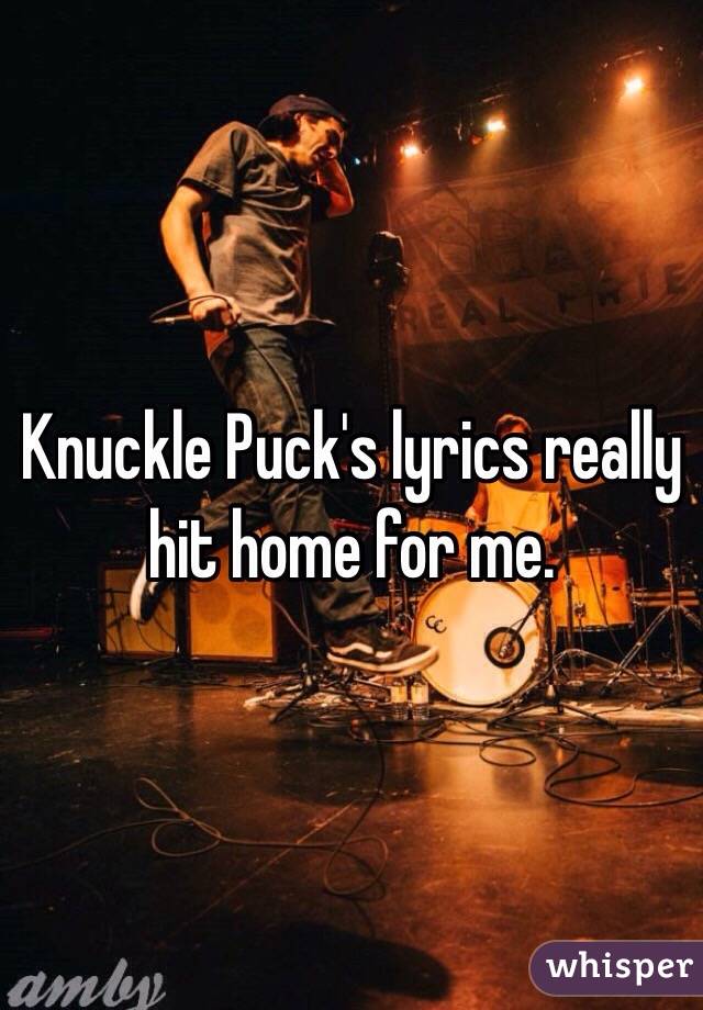 Knuckle Puck's lyrics really hit home for me. 
