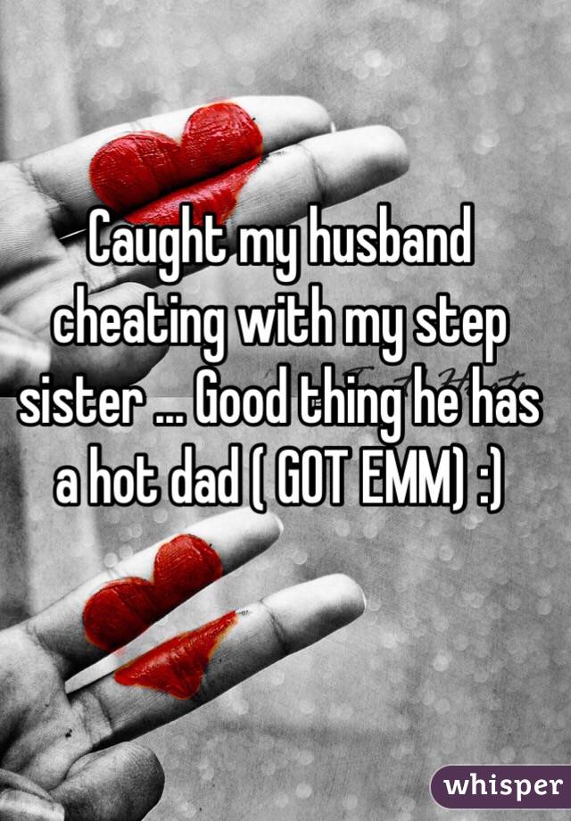 Caught my husband cheating with my step sister ... Good thing he has a hot dad ( GOT EMM) :)
