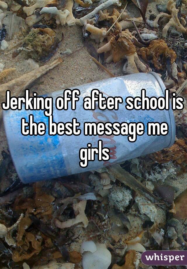 Jerking off after school is the best message me girls