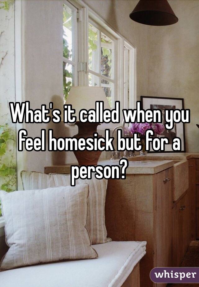 What's it called when you feel homesick but for a person? 