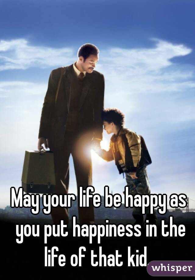 May your life be happy as you put happiness in the life of that kid...
