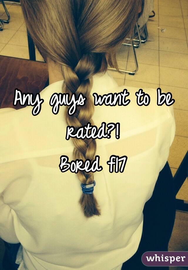 Any guys want to be rated?! 
Bored f17