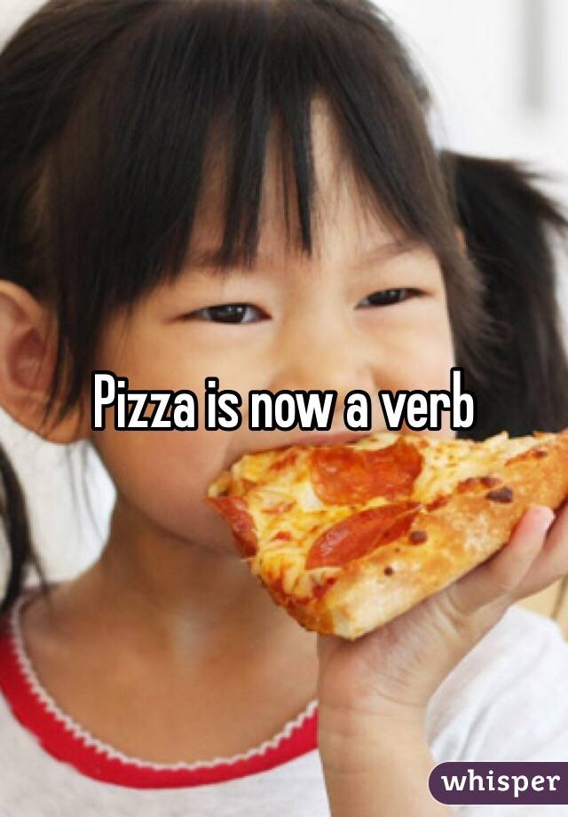 Pizza is now a verb 