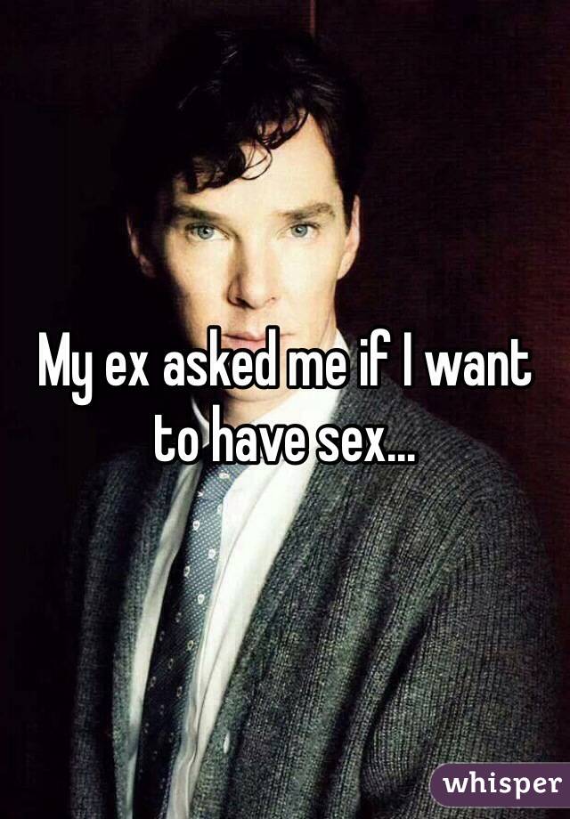My ex asked me if I want to have sex...