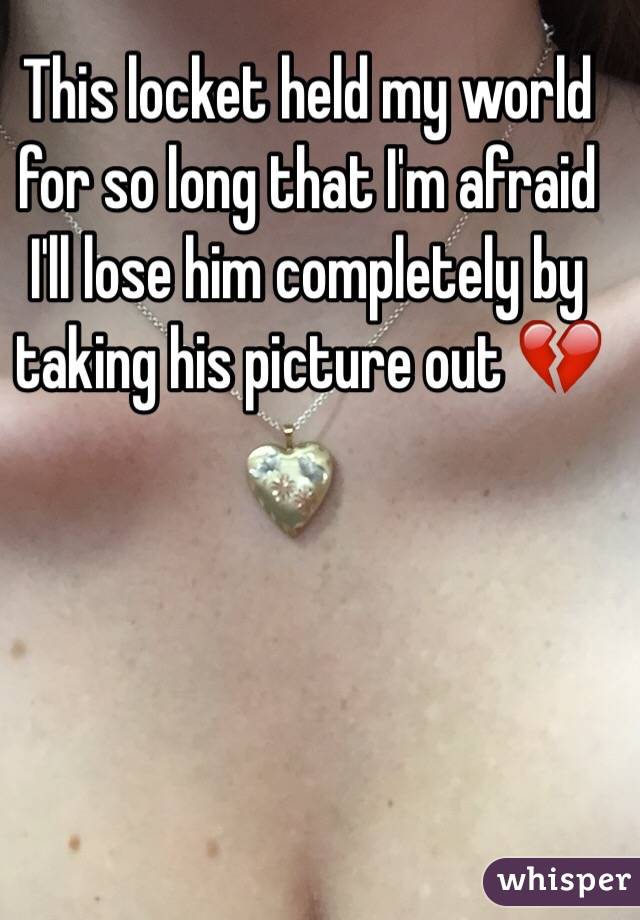 This locket held my world for so long that I'm afraid I'll lose him completely by taking his picture out 💔