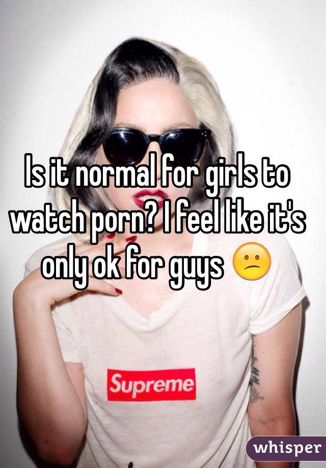 Is it normal for girls to watch porn? I feel like it's only ok for guys 😕