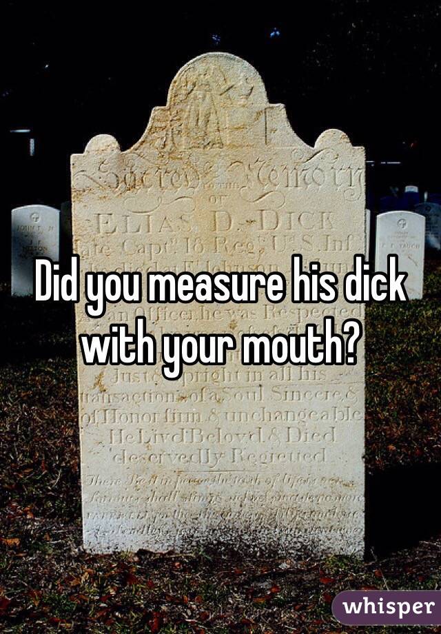 Did you measure his dick with your mouth?