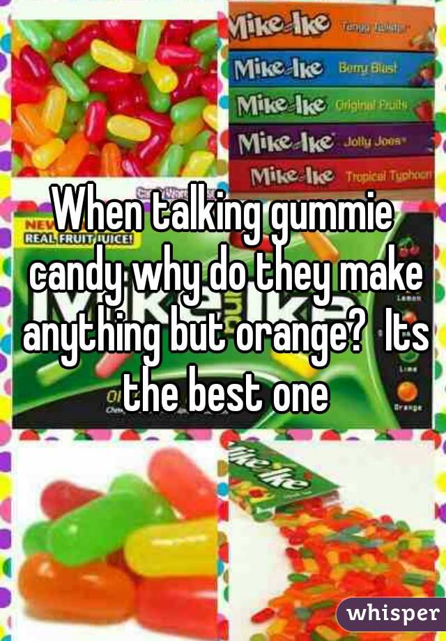 When talking gummie candy why do they make anything but orange?  Its the best one