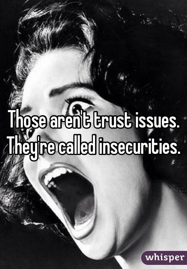 Those aren't trust issues. They're called insecurities.
