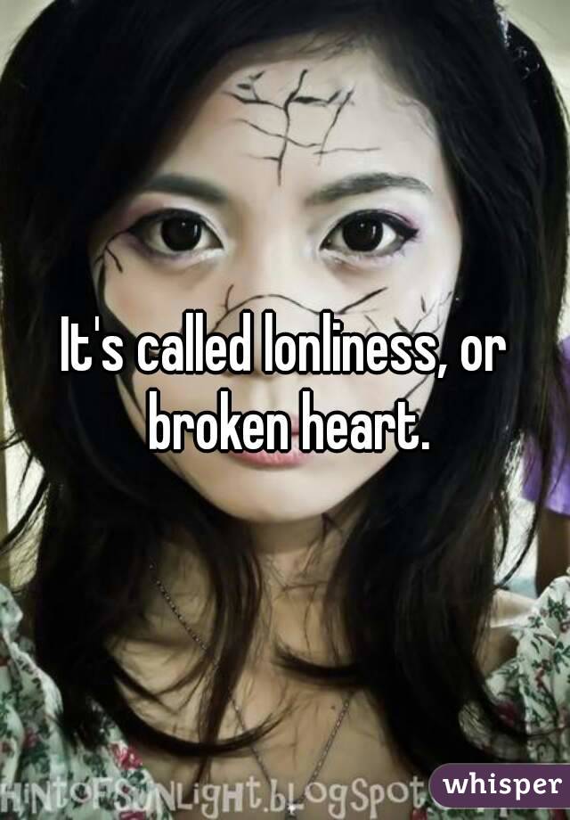 It's called lonliness, or broken heart.
