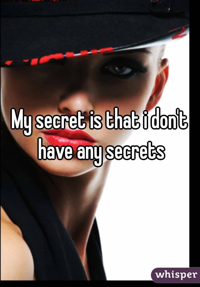 My secret is that i don't have any secrets