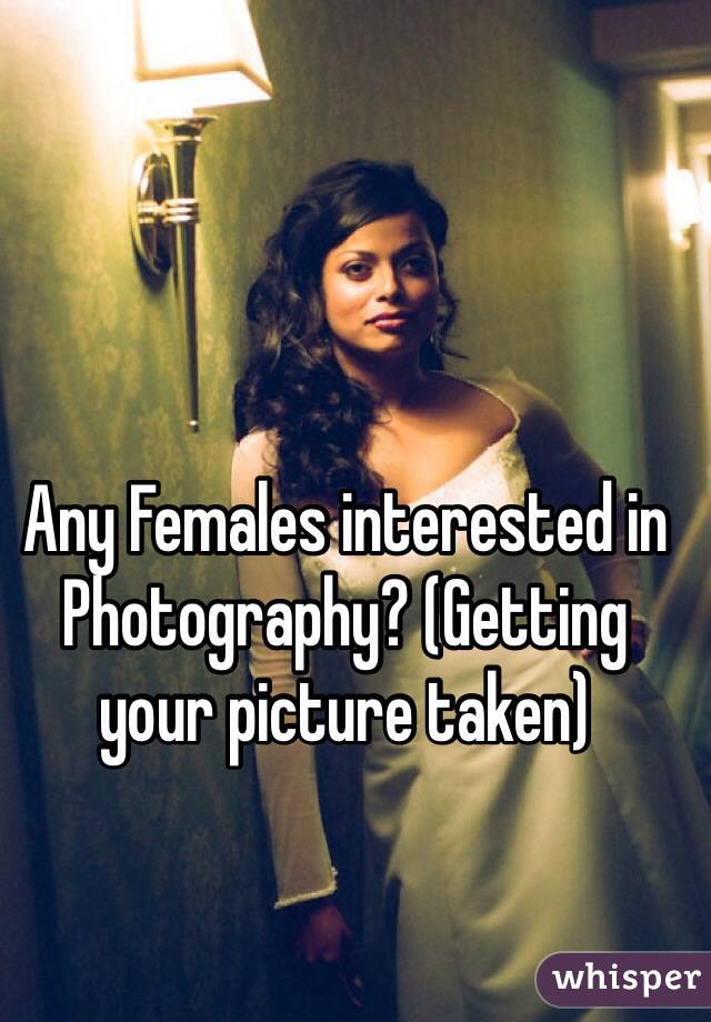 Any Females interested in Photography? (Getting your picture taken) 