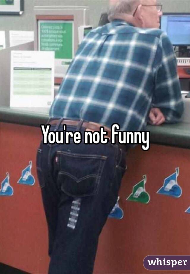 You're not funny 