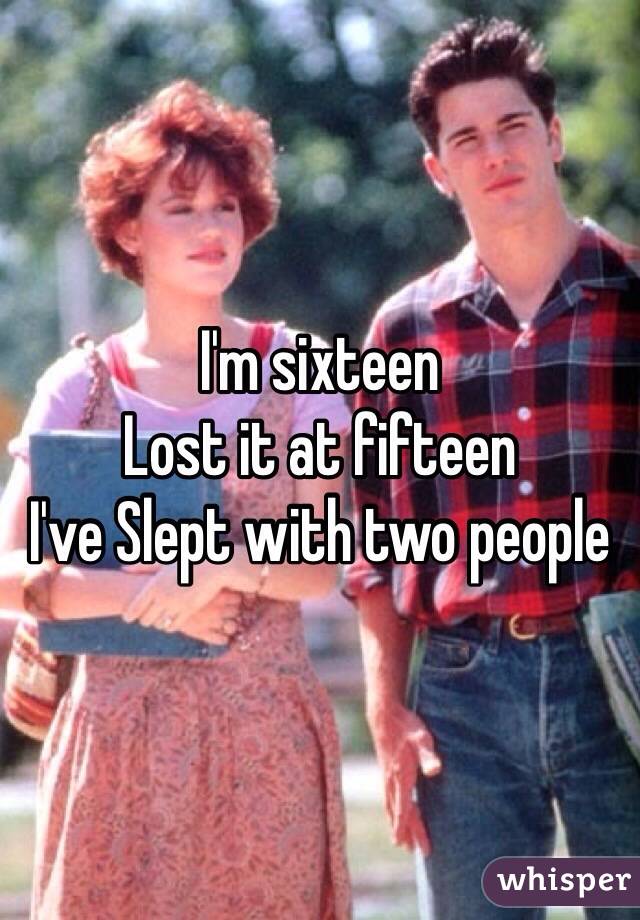 I'm sixteen
Lost it at fifteen
I've Slept with two people 