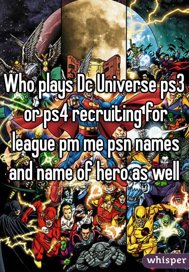 Who plays Dc Universe ps3 or ps4 recruiting for league pm me psn names and name of hero as well 