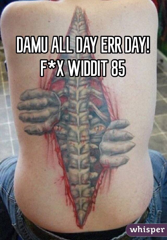 DAMU ALL DAY ERR DAY! F*X WIDDIT 85
