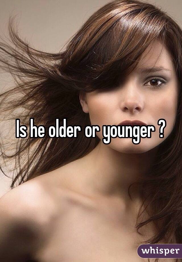 Is he older or younger ?