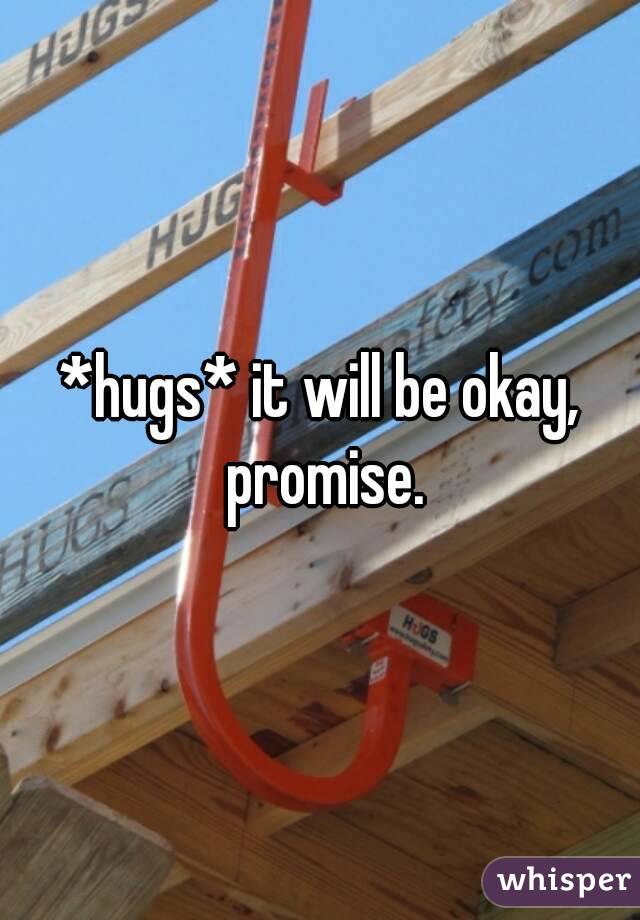 *hugs* it will be okay, promise.