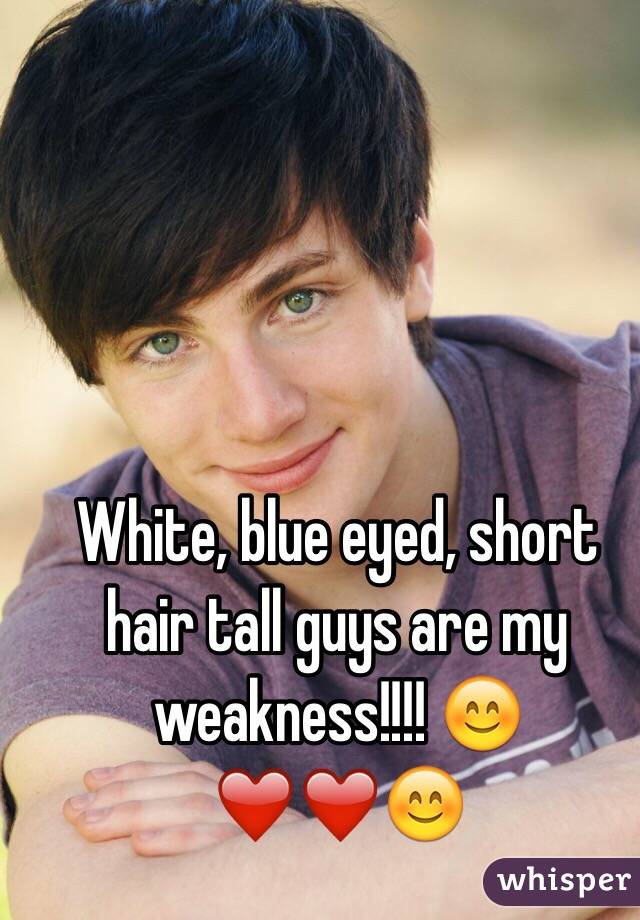 White, blue eyed, short hair tall guys are my weakness!!!! 😊❤️❤️😊
