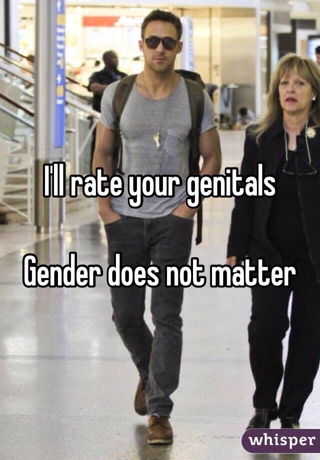 I'll rate your genitals

Gender does not matter