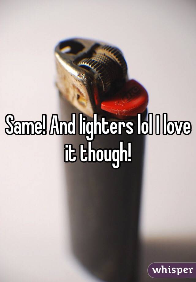 Same! And lighters lol I love it though!