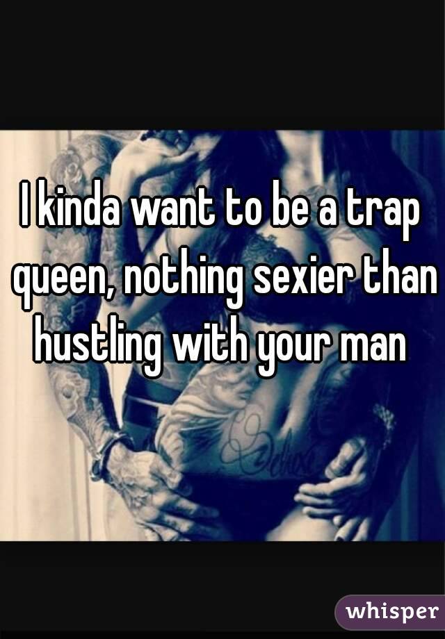 I kinda want to be a trap queen, nothing sexier than hustling with your man 