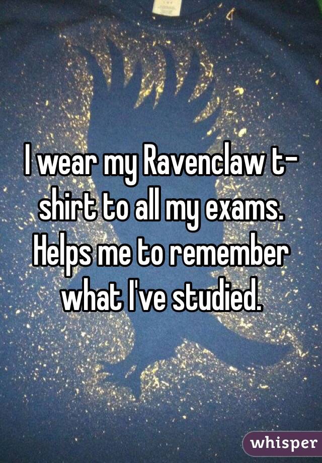 I wear my Ravenclaw t-shirt to all my exams. Helps me to remember what I've studied. 