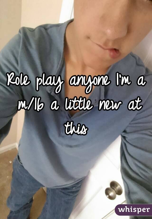 Role play anyone I'm a m/16 a little new at this 
