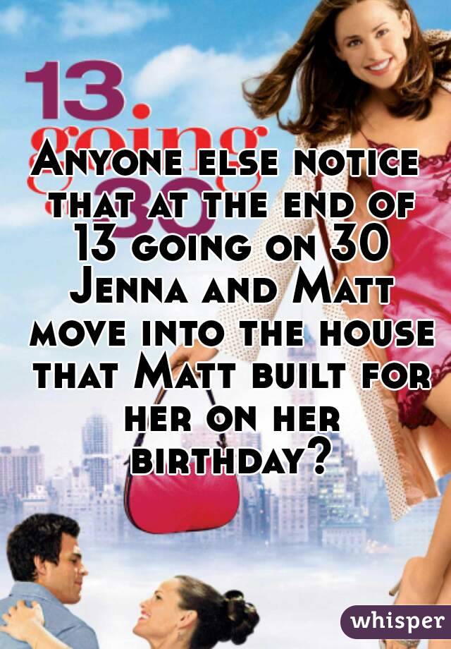 Anyone else notice that at the end of 13 going on 30 Jenna and Matt move into the house that Matt built for her on her birthday?