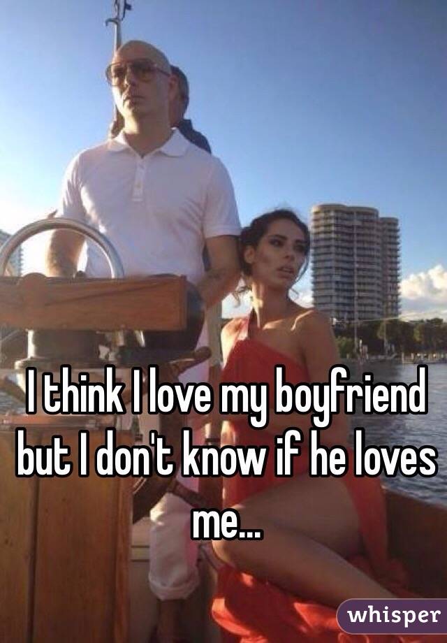 I think I love my boyfriend but I don't know if he loves me...