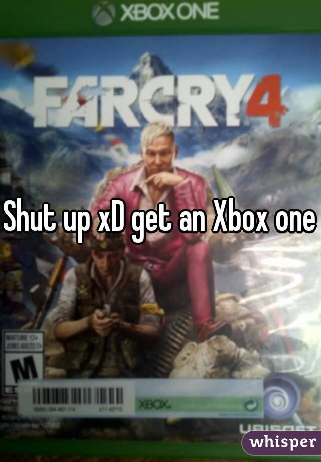 Shut up xD get an Xbox one