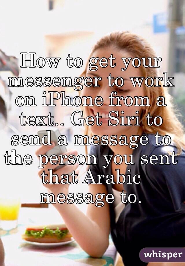 How to get your messenger to work on iPhone from a text.. Get Siri to send a message to the person you sent that Arabic message to. 