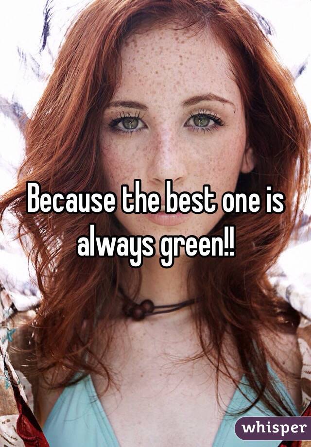 Because the best one is always green!! 