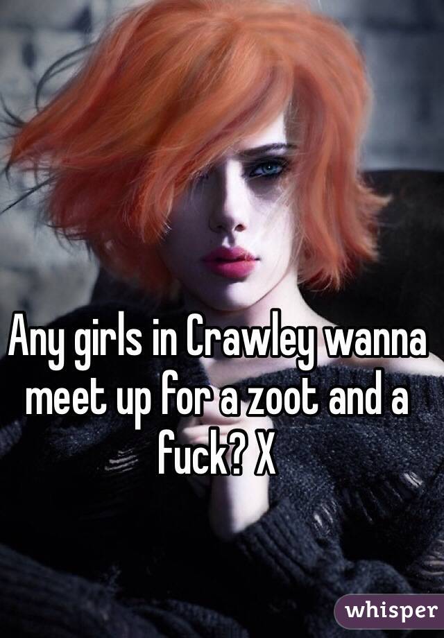 Any girls in Crawley wanna meet up for a zoot and a fuck? X