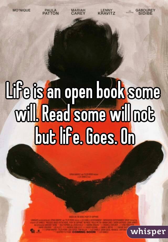 Life is an open book some will. Read some will not but life. Goes. On