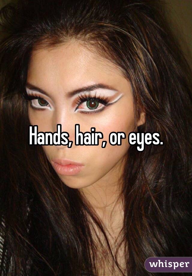 Hands, hair, or eyes.