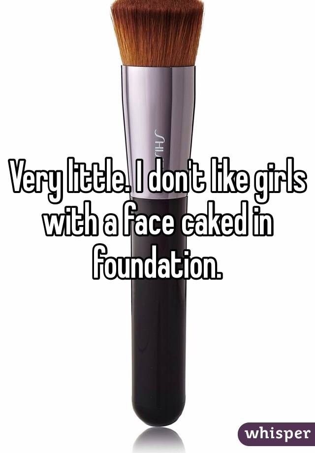 Very little. I don't like girls with a face caked in foundation. 